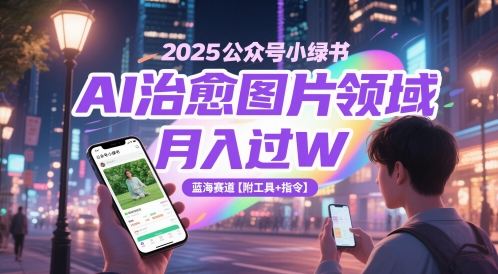 【18025】2025公众号小绿书AI治愈图片领域，月入过W，蓝海赛道【附工具+指令】