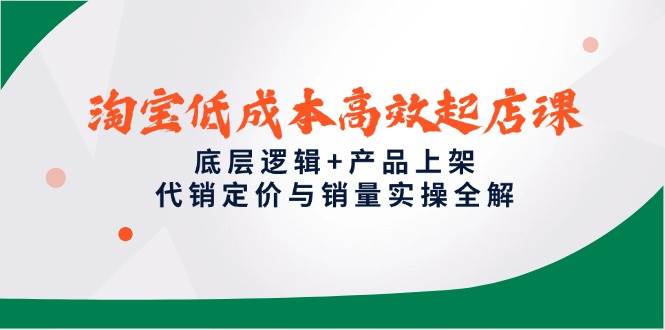 【18028】子枫老师淘宝低成本高效起店课，底层逻辑+产品上架，代销定价与销量实操全解