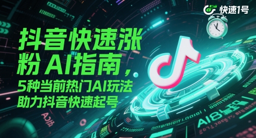 【18032】抖音快速涨粉AI指南，5种当前热门AI玩法，助力抖音快速起号