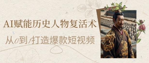 【18050】AI赋能历史人物复活术：从0到1打造爆款短视频，7天涨粉10W，小白也能月入过1W