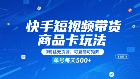 【18088】快手短视频带货商品卡玩法，不直播不发视频，0粉丝无货源，可复制可矩阵，单号每天1-5张