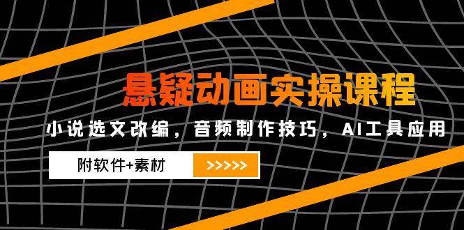 【18106】夏枯悬疑动画实操课程，小说选文改编，音频制作技巧，AI工具应用（附软件+素材