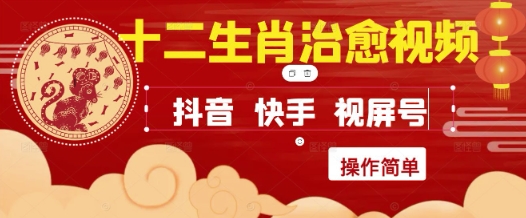 【18113】疯狂火爆！抖音，小红书，视频号十二生肖治愈的视频，轻松制作+快速拿到结果