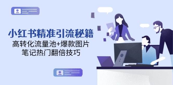 【18118】小红书精准引流秘籍，高转化流量池+爆款图片，笔记热门翻倍技巧