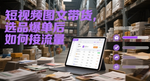【18124】短视频图文带货，选品爆单后如何接流量