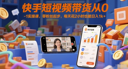 【18145】快手短视频带货从0-1实操课，零粉丝起步，每天花2小时也能日入1k+