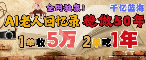 【18167】AI帮老人写回忆录，可以稳做50年的蓝海赛道，一单收2-3W，2单吃一年，长久可持续