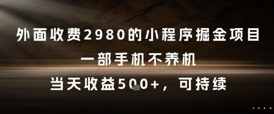 【18207】外面收费2980的小程序掘金项目，一部手机不养机，当天收益5张+，可持续【揭秘】