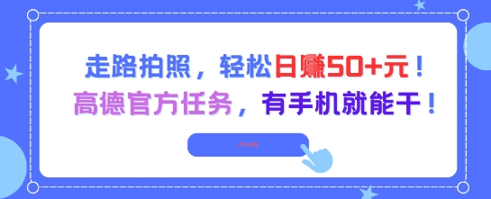 【18289】走路拍照，轻松日入50+!高德官方任务，有手机就能干