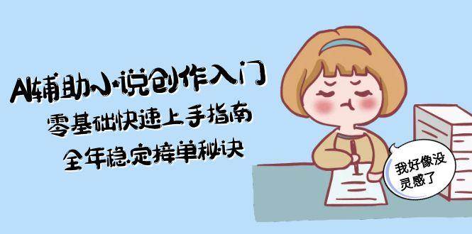 【18302】AI辅助小说创作入门，零基础快速上手指南，全年稳定接单秘诀