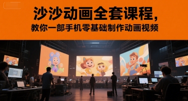 【18306】沙沙动画全套课程，教你一部手机零基础制作动画视频
