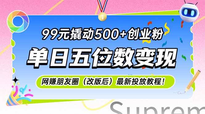 【18309】99元撬动500+创业粉，单日五位数变现，网创朋友圈（改版后）最新投放