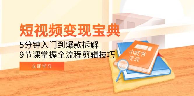 【18310】梅教主短视频变现宝典：5分钟入门到爆款拆解，9节课掌握全流程剪辑技巧