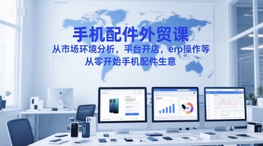 【18326】乐哥手机配件外贸课，从市场环境分析，平台开店，erp操作等，从零开始手机配件生意