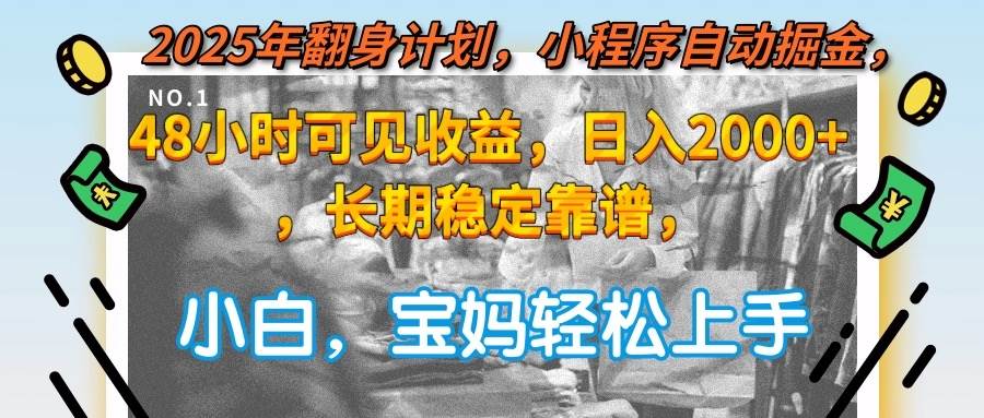【18342】2025年翻身计划，小程序自动掘金48小时可见收益，日入2000+，长期稳定