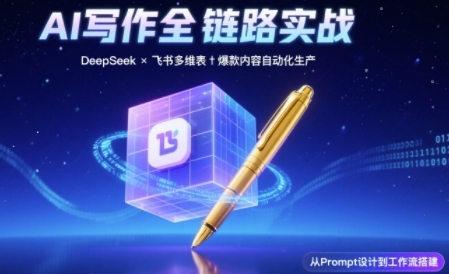【18344】AI写作全链路：DeepSeek结构化Prompt+飞书多维表打造爆款内容体系