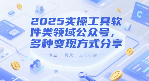 【18358】2025实操工具软件类领域公众号，多种变现方式分享