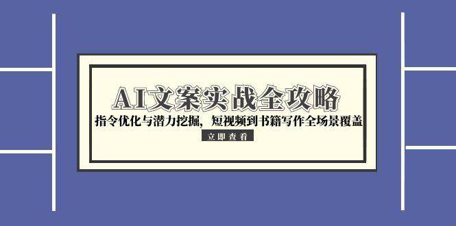 【18385】AI文案实战全攻略，指令优化与潜力挖掘，短视频到书籍写作全场景覆盖