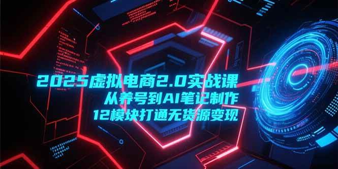 【18448】小红书2025虚拟电商2.0实战课，从养号到AI笔记制作，12模块打通无货源变现