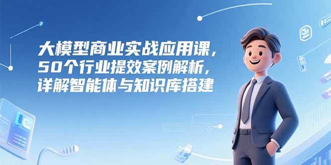 【18512】瑞克老张大模型商业实战应用课，50个行业提效案例解析，详解智能体与知识库搭建