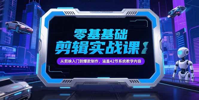 【18515】零基础抖音剪辑实战课，从剪映入门到爆款制作，涵盖42节系统教学内容