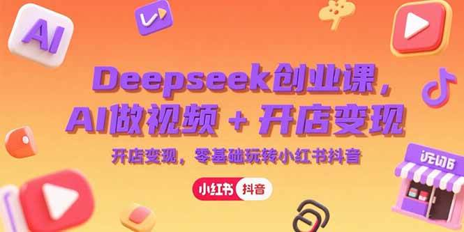 【18530】冰冰老师Deepseek创业课，AI做视频+开店变现，零基础玩转小红书抖音