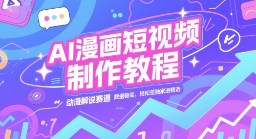 【18539】AI漫画短视频制作教程，动漫解说赛道，数据稳定且流量高，轻松签独家进精选