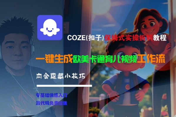 【18560】COZE(扣子)保姆式实操拆解教程，一键生成欧美卡通有儿视频工作流，内含隐藏小技巧