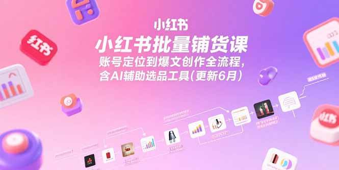 【18563】张宾小红书批量铺货课，账号定位到爆文创作全流程，含AI辅助选品工具(更新6月)