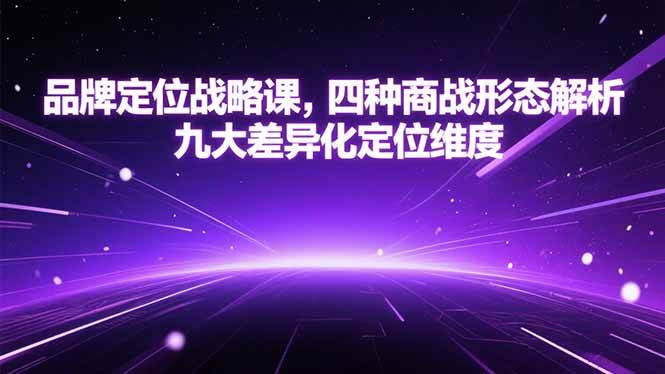 【18581】顾均辉品牌定位战略课，四种商战形态解析，九大差异化定位维度