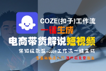 【18617】COZE(扣子)工作流一键生成电商带货解说短视频，保姆级教程，0基础快手入门