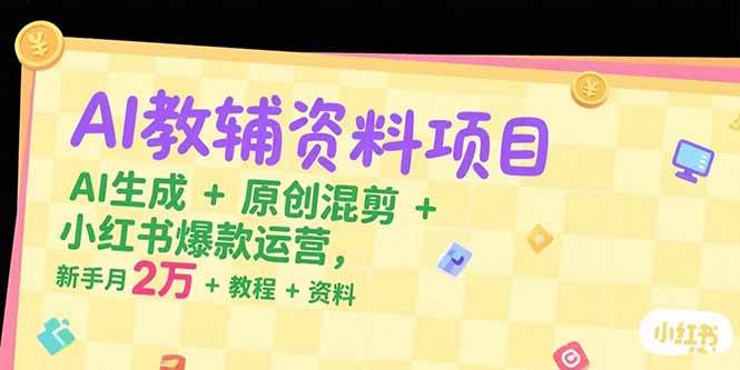 【18651】李阳AI教辅资料项目，AI生成+原创混剪+小红书爆款运营，新手月入2万+教程+资料