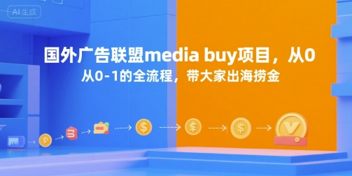 【18672】国外广告联盟media buy项目，从0-1的全流程，带大家出海捞金