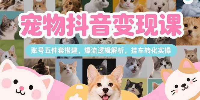 【18681】刘校长宠物抖音变现课，账号五件套搭建，爆流逻辑解析，挂车转化实操