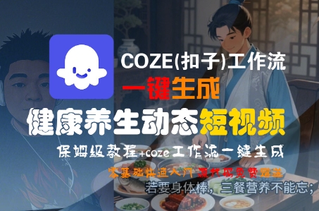 【18691】COZE(扣子)工作流一键生成健康养生动态短视频，保姆级教程，零基础快速入门