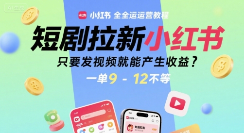 【18693】短剧拉新小红书全运营教程，只要发视频就能产生收益，一单9-12不等