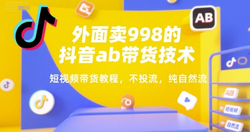 【18707】外面卖998的抖音ab带货技术，短视频带货教程，不投流，纯自然流