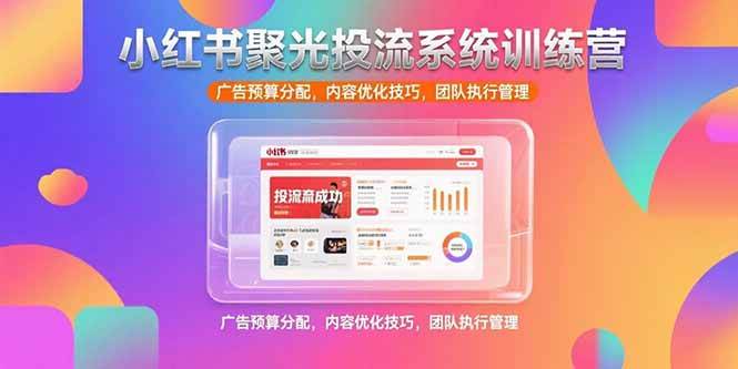 【18718】钟小玲小红书聚光投流系统训练营，广告预算分配，内容优化技巧，团队执行管理