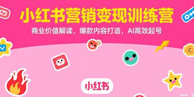 【18728】星聚量小红书营销变现训练营，商业价值解读，爆款内容打造，AI高效起号