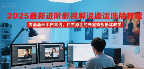 【18817】玄灵训练营2025最新进阶影视解说搬运洗稿教程，零基础小白首选，自主原创的去重模板搭建教学