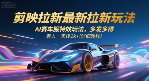 【18894】剪映拉新最新拉新玩法，AI赛车服特效玩法，多发多得，有人一天挣1k+(详细教程)