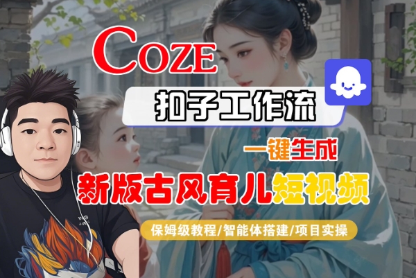 【18918】Coze扣子工作流一键生成新版古风育儿短视频，保姆级教程-智能体搭建-项目实操