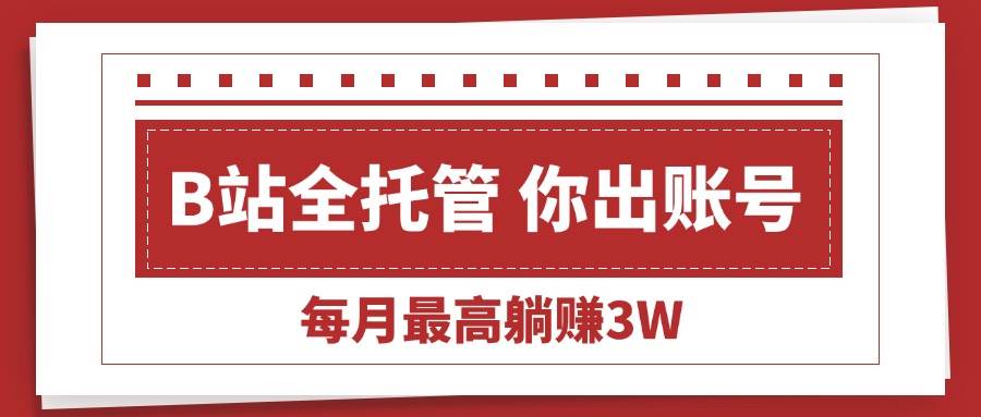 【19006】【B站全程托管 】你出账号，我来运营，每月最高躺赚3W