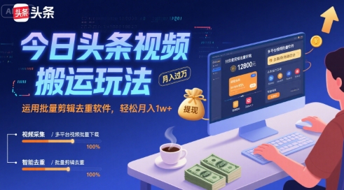 【19023】今日头条视频搬运玩法，运用批量剪辑去重软件，轻松月入1w+