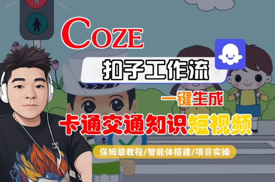 【19040】COZE扣子工作流一键生成卡通交通知识短视频，保姆级教程-智能体搭建-项目实操