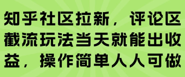 【19062】知乎社区拉新，评论区截流玩法当天就能出收益，操作简单人人可做