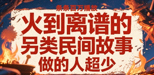 【19199】火到离谱的另类民间故事，条条百W播放，做的人超少