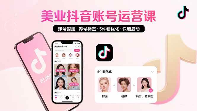 【19203】铭玥美业账号搭建，养号与标签设置，5件套优化，快速启动抖音运营