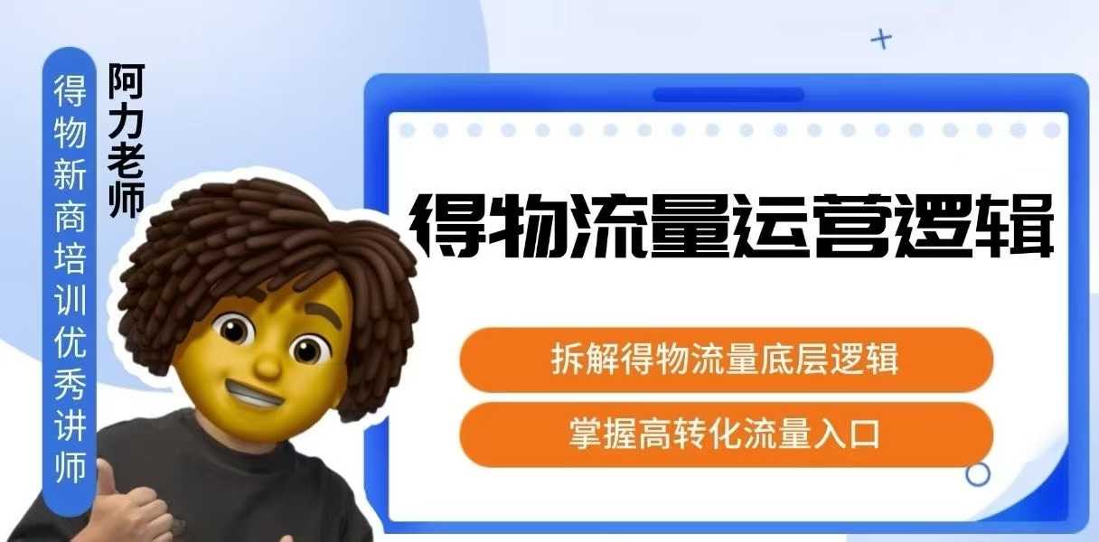 【19249】得物流量运营逻辑，​拆解得物流量底层逻辑，掌握高转化入口