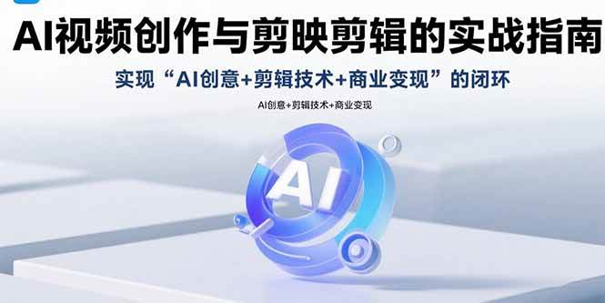 【19251】AI视频创作与剪映剪辑的实战指南，实现AI创意+剪辑技术+商业变现的闭环
